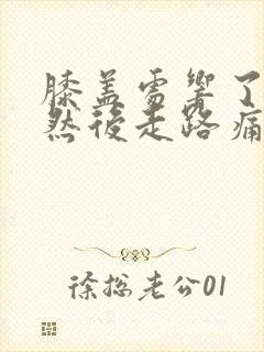 膝盖处响了一下然后走路痛