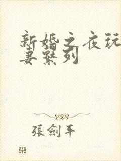 新婚之夜玩弄人妻系列