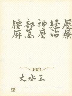 腰部神经压迫腿麻怎么治疗