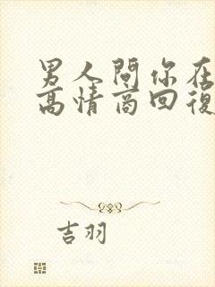 男人问你在干嘛高情商回复