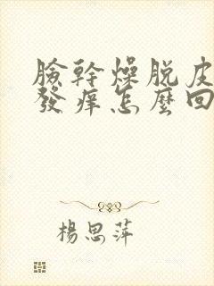 脸干燥脱皮发红发痒怎么回事