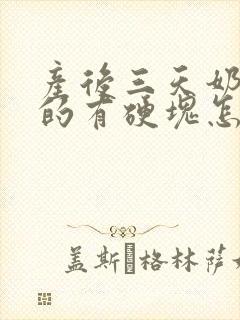 产后三天奶胀痛的有硬块怎么办