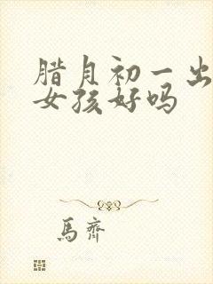 腊月初一出生的女孩好吗