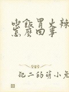 吃饭胃火辣辣疼怎么回事