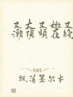 又大又嫩又爽高潮视频在线观看