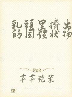 乳头里挤出白色的固体状物体是什么原因