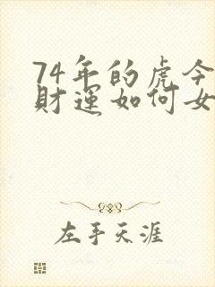 74年的虎今年财运如何女