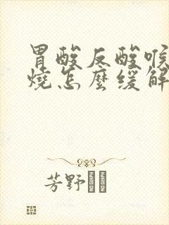 胃酸反酸喉咙灼烧怎么缓解