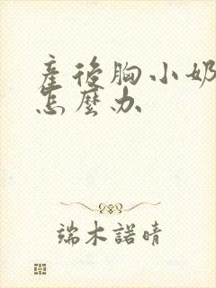 产后胸小奶水少怎么办