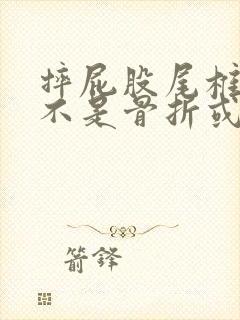 摔屁股尾椎疼是不是骨折或骨裂了