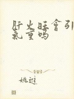 肝火旺会引起湿气重吗