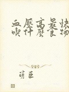 血压高最快降压吃什么食物