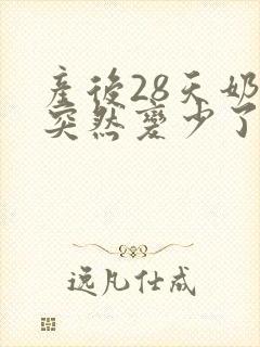 产后28天奶水突然变少了怎么办