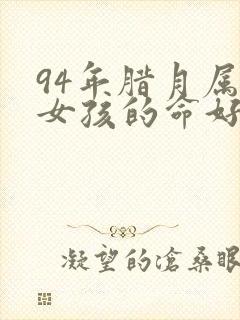 94年腊月属狗女孩的命好不好
