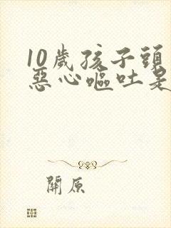 10岁孩子头疼恶心呕吐是怎么回事