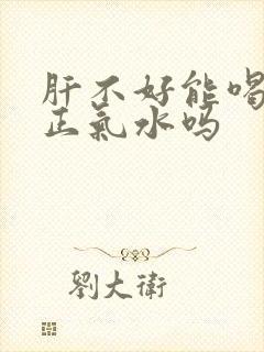 肝不好能喝藿香正气水吗