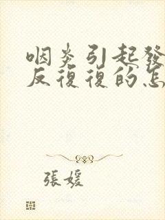 咽炎引起发烧反反复复的怎么办封面