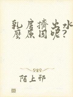 乳房挤出水是什么原因呢?封面