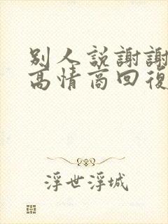 别人说谢谢你的高情商回复