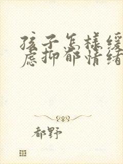 孩子怎样缓解焦虑抑郁情绪