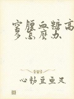 空腹血糖高9点多怎么办