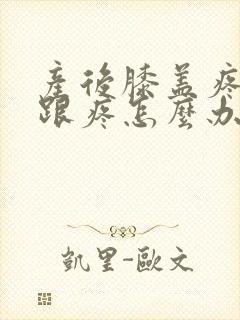 产后膝盖疼脚后跟疼怎么办