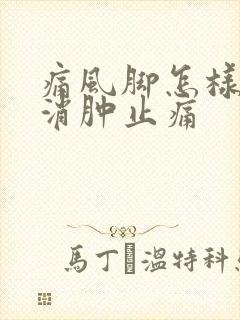 痛风脚怎样快速消肿止痛