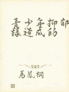 青少年抑郁是怎样造成的