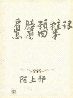 肩膀颈椎很疼是怎么回事