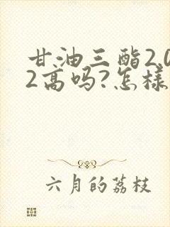 甘油三酯2.02高吗?怎样能降低