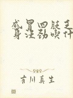 感冒四肢乏力浑身没劲吃什么药