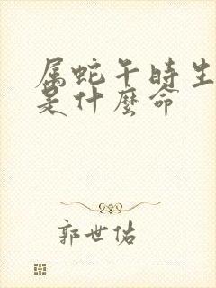 属蛇午时生男孩是什么命