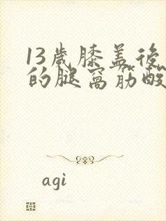 13岁膝盖后面的腿窝筋酸疼怎么回事