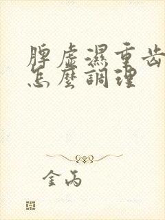 脾虚湿重齿痕舌怎么调理