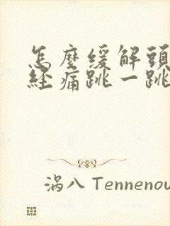 怎么缓解头部神经痛跳一跳痛