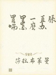 胃里一直胀气打嗝怎么办