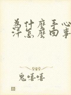 为什么手心老出汗怎么回事