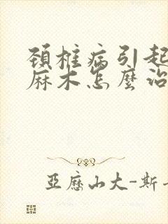 颈椎病引起手指麻木怎么治最好