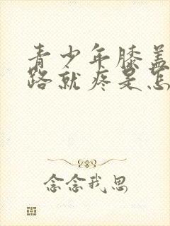 青少年膝盖一走路就疼是怎么回事封面