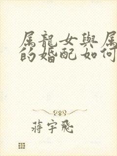 属龙女与属牛男的婚配如何