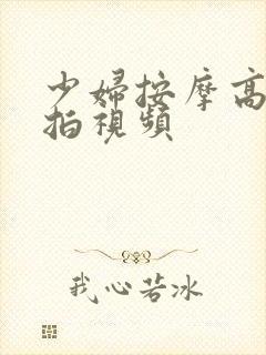 少妇按摩高潮偷拍视频