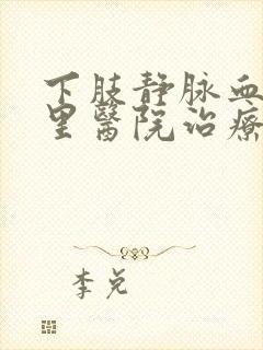 下肢静脉血栓哪里医院治疗好