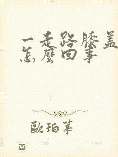 一走路膝盖缝疼怎么回事