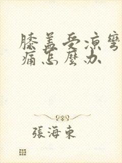 膝盖受凉弯曲疼痛怎么办