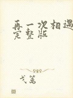 再一次相遇原唱完整版