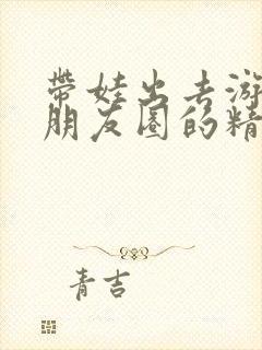 带娃出去游玩发朋友圈的精美句子