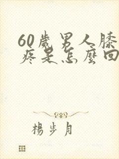 60岁男人膝盖疼是怎么回事
