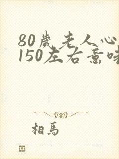 80岁老人心率150左右意味着什么