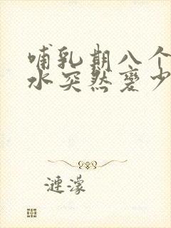 哺乳期八个月奶水突然变少了是怎么回事