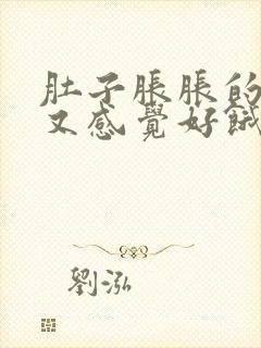 肚子胀胀的但是又感觉好饿怎么回事